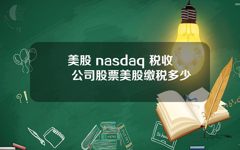 美股 nasdaq 税收 公司股票美股缴税多少